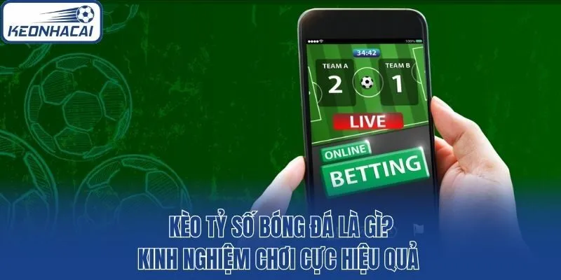 Kèo Tỷ Số Bóng Đá Là Gì? Kinh Nghiệm Chơi Cực Hiệu Quả